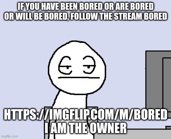 Yup, https://imgflip.com/m/Bored | IF YOU HAVE BEEN BORED OR ARE BORED OR WILL BE BORED, FOLLOW THE STREAM BORED; HTTPS://IMGFLIP.COM/M/BORED

I AM THE OWNER | image tagged in bored of this crap | made w/ Imgflip meme maker