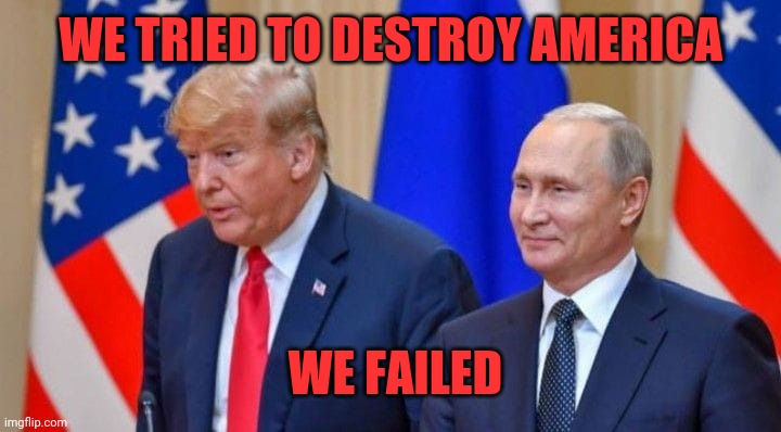 Trump and Putin | WE TRIED TO DESTROY AMERICA; WE FAILED | image tagged in trump and putin | made w/ Imgflip meme maker