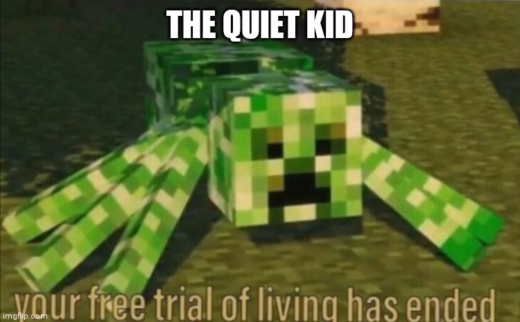 Your Free Trial of Living Has Ended | THE QUIET KID | image tagged in your free trial of living has ended | made w/ Imgflip meme maker
