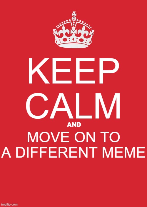 move on plz | KEEP CALM; AND; MOVE ON TO A DIFFERENT MEME | image tagged in memes,keep calm and carry on red,funny,funny memes | made w/ Imgflip meme maker