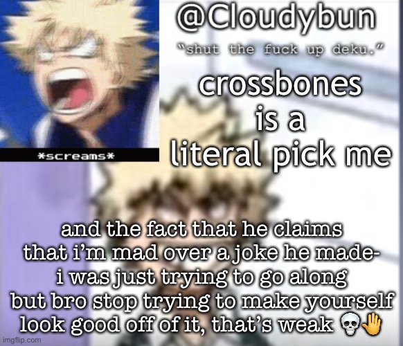 a | crossbones is a literal pick me; and the fact that he claims that i’m mad over a joke he made- i was just trying to go along but bro stop trying to make yourself look good off of it, that’s weak 💀🤚 | image tagged in bakuhoe | made w/ Imgflip meme maker