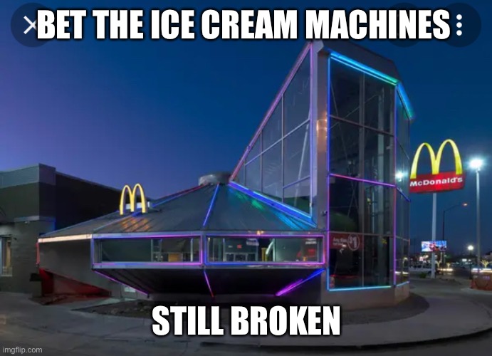 I mean it’s McDonald’s of course it is | BET THE ICE CREAM MACHINES; STILL BROKEN | image tagged in funny,mcdonalds | made w/ Imgflip meme maker