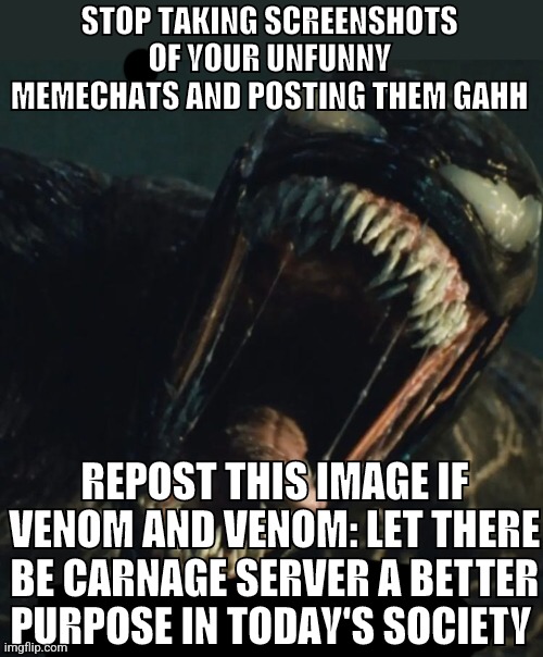 VENOM | STOP TAKING SCREENSHOTS OF YOUR UNFUNNY MEMECHATS AND POSTING THEM GAHH; REPOST THIS IMAGE IF VENOM AND VENOM: LET THERE BE CARNAGE SERVER A BETTER PURPOSE IN TODAY'S SOCIETY | made w/ Imgflip meme maker