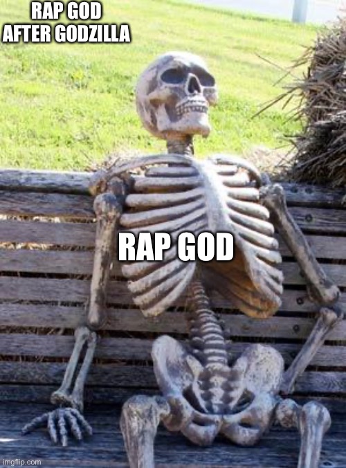 Just yes |  RAP GOD AFTER GODZILLA; RAP GOD | image tagged in memes,waiting skeleton,rap,eminem | made w/ Imgflip meme maker