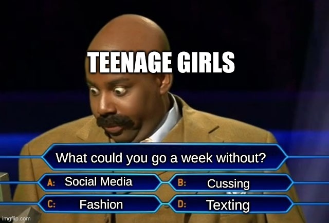 no offense. | TEENAGE GIRLS; What could you go a week without? Social Media; Cussing; Texting; Fashion | image tagged in who wants to be a millionaire | made w/ Imgflip meme maker