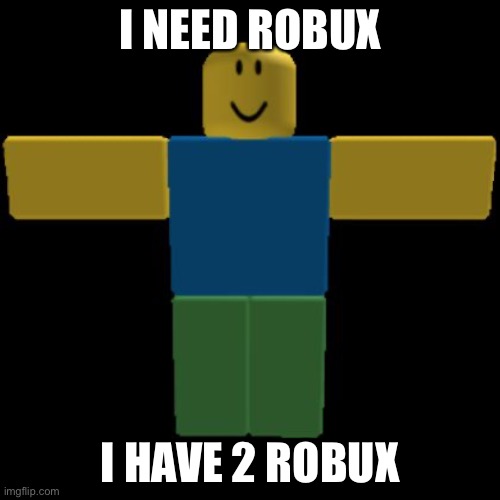 Roblox Noob T-posing | I NEED ROBUX; I HAVE 2 ROBUX | image tagged in roblox noob t-posing | made w/ Imgflip meme maker