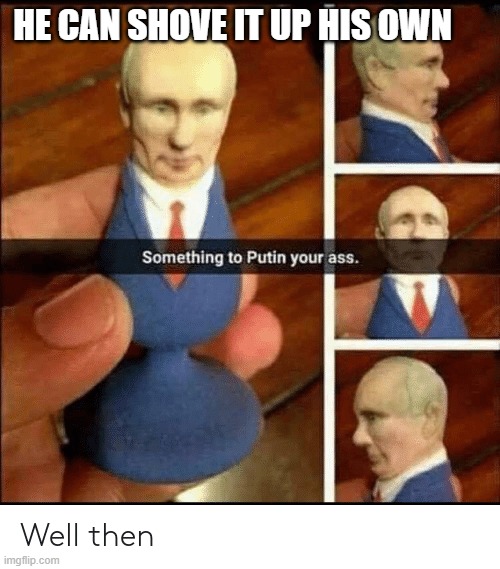 How I feel about Putin | HE CAN SHOVE IT UP HIS OWN | image tagged in butt crack,vladimir putin,funny memes,russia | made w/ Imgflip meme maker
