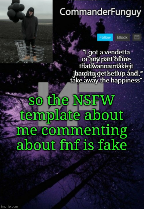 just in case anyone here doesn't know about this yet | so the NSFW template about me commenting about fnf is fake | image tagged in commanderfunguy nf template thx yachi | made w/ Imgflip meme maker