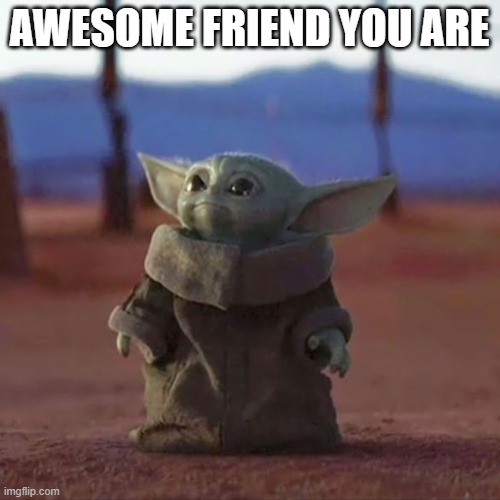 Baby Yoda | AWESOME FRIEND YOU ARE | image tagged in baby yoda | made w/ Imgflip meme maker