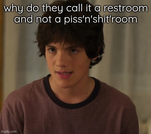 current mood | why do they call it a restroom
and not a piss'n'shit'room | image tagged in current mood | made w/ Imgflip meme maker