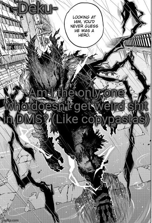 Dark -Deku- | Am I the only one who doesn't get weird shit in DMS? (Like copypastas) | image tagged in dark -deku- | made w/ Imgflip meme maker