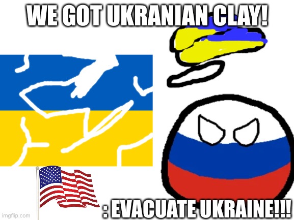 Russia Attacking Ukraine | WE GOT UKRANIAN CLAY! : EVACUATE UKRAINE!!! | image tagged in russia,vladimir putin,ukraine,ww3,evacuation | made w/ Imgflip meme maker