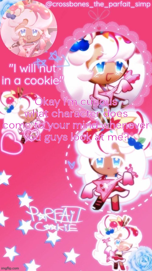 Parfait cookie temp ty sayore | Okay I'm curious what character does come to your mind whenever you guys look at me? | image tagged in parfait cookie temp ty sayore | made w/ Imgflip meme maker