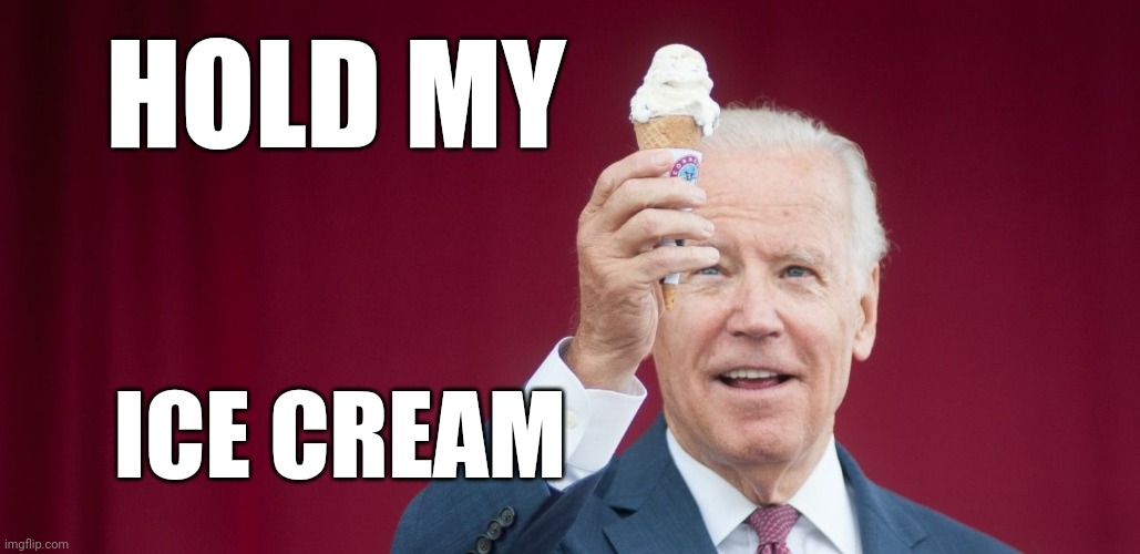 Biden icecream | HOLD MY ICE CREAM | image tagged in biden icecream | made w/ Imgflip meme maker