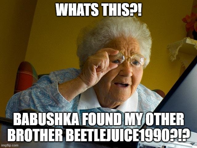 Beetlejuice1992 + Beetlejuice1990 | WHATS THIS?! BABUSHKA FOUND MY OTHER BROTHER BEETLEJUICE1990?!? | image tagged in memes,grandma finds the internet | made w/ Imgflip meme maker