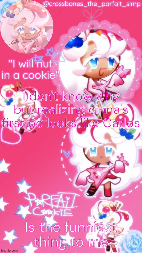 Parfait cookie temp ty sayore | I don't know why but realizing cinna's first oc looks like Carlos; Is the funniest thing to me | image tagged in parfait cookie temp ty sayore | made w/ Imgflip meme maker