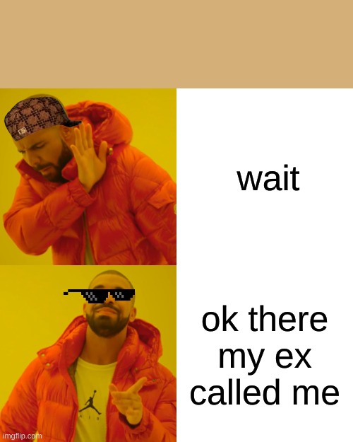 drake | wait; ok there my ex called me | image tagged in memes,drake hotline bling | made w/ Imgflip meme maker