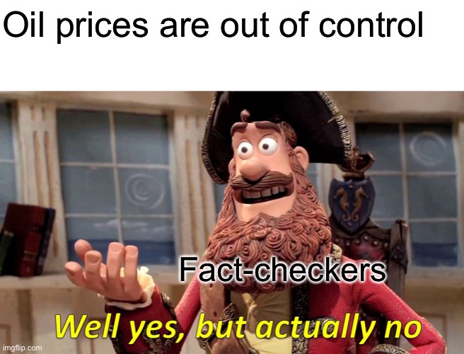 Well Yes, But Actually No Meme | Oil prices are out of control; Fact-checkers | image tagged in memes,well yes but actually no | made w/ Imgflip meme maker