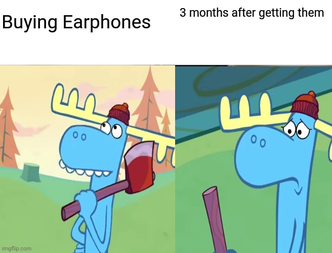 Lumpy with a axe | Buying Earphones; 3 months after getting them | image tagged in axe | made w/ Imgflip meme maker