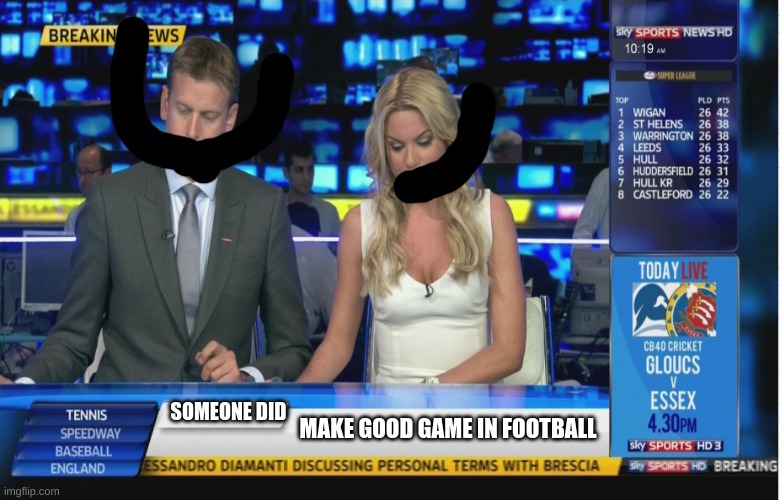 Sky Sports Breaking News | SOMEONE DID; MAKE GOOD GAME IN FOOTBALL | image tagged in sky sports breaking news | made w/ Imgflip meme maker