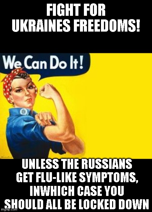 the hilarity of liberals supporting the idea of 'freedom' | FIGHT FOR UKRAINES FREEDOMS! UNLESS THE RUSSIANS GET FLU-LIKE SYMPTOMS, INWHICH CASE YOU SHOULD ALL BE LOCKED DOWN | image tagged in we can do it | made w/ Imgflip meme maker