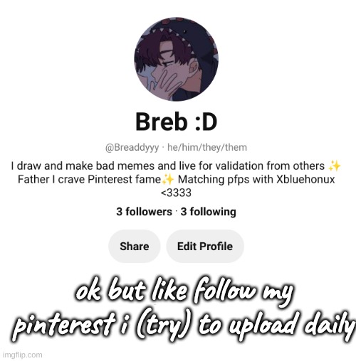 I need to start uploading my drawings- | ok but like follow my pinterest i (try) to upload daily | made w/ Imgflip meme maker