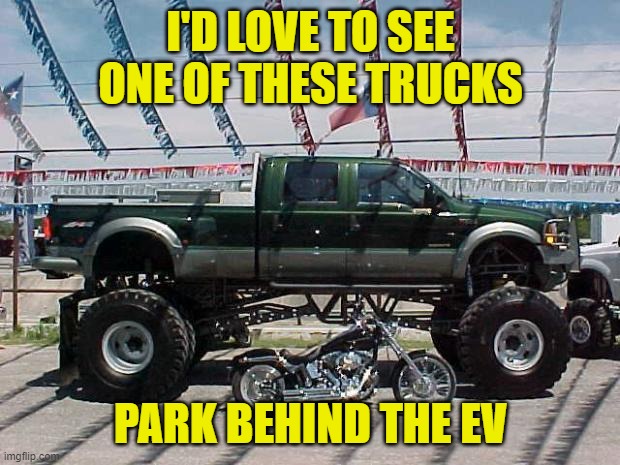 Big Truck | I'D LOVE TO SEE ONE OF THESE TRUCKS PARK BEHIND THE EV | image tagged in big truck | made w/ Imgflip meme maker