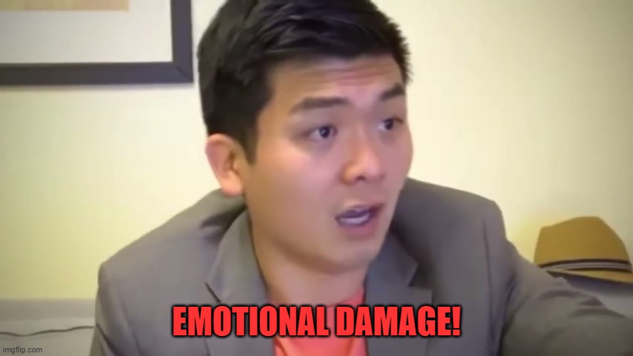 Emotional Damage | EMOTIONAL DAMAGE! | image tagged in emotional damage | made w/ Imgflip meme maker