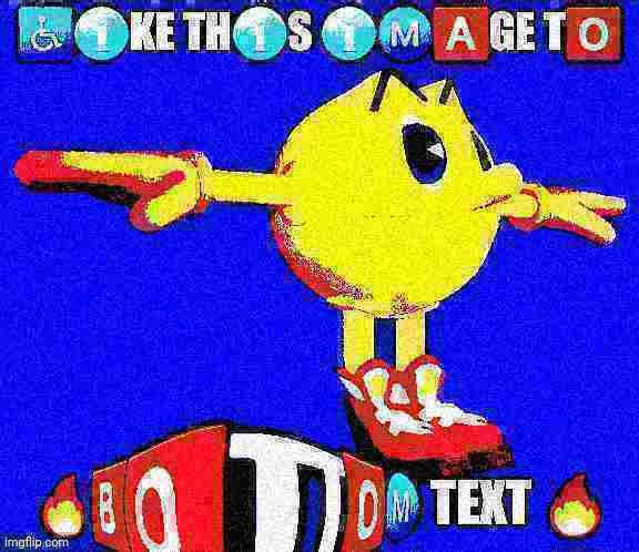 Like this image | image tagged in deep fried,t pose,pac man,bottom text,dank meme,emojis | made w/ Imgflip meme maker