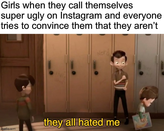 MEEET THE ROBINSONSSSSSS OMGGGGGG | Girls when they call themselves super ugly on Instagram and everyone tries to convince them that they aren’t | image tagged in they all hated me | made w/ Imgflip meme maker