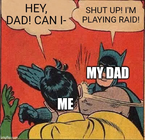 Not a true story (but my dad does play RAID) | HEY, DAD! CAN I-; SHUT UP! I'M PLAYING RAID! MY DAD; ME | image tagged in memes,batman slapping robin | made w/ Imgflip meme maker