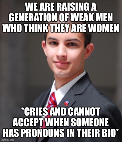 Triggered af | WE ARE RAISING A GENERATION OF WEAK MEN WHO THINK THEY ARE WOMEN; *CRIES AND CANNOT ACCEPT WHEN SOMEONE HAS PRONOUNS IN THEIR BIO* | image tagged in college conservative,triggered,conservative logic,transgender,lgbtq,crybaby | made w/ Imgflip meme maker