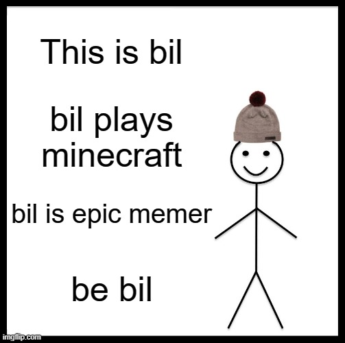 Be Like Bill Meme | This is bil; bil plays minecraft; bil is epic memer; be bil | image tagged in memes,be like bill | made w/ Imgflip meme maker