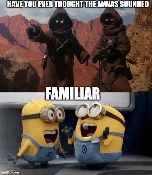 Space minions | HAVE YOU EVER THOUGHT THE JAWAS SOUNDED; FAMILIAR | image tagged in jawa,memes,excited minions | made w/ Imgflip meme maker