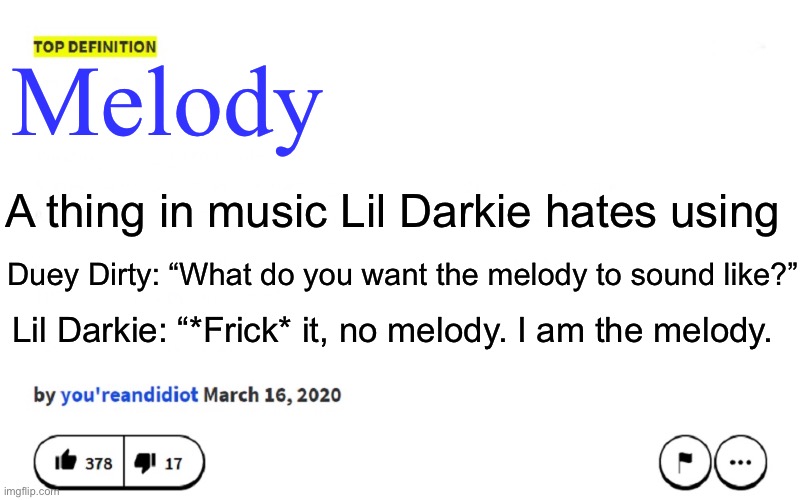 He switches the flow a trillion times a song. | Melody; A thing in music Lil Darkie hates using; Duey Dirty: “What do you want the melody to sound like?”; Lil Darkie: “*Frick* it, no melody. I am the melody. | image tagged in blank urban dictionary | made w/ Imgflip meme maker