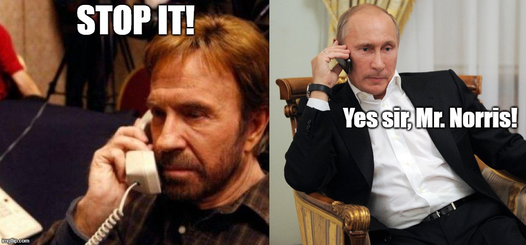 Big problems require big solutions . . . | STOP IT! Yes sir, Mr. Norris! | image tagged in chuck norris,vladimir putin,ukraine | made w/ Imgflip meme maker