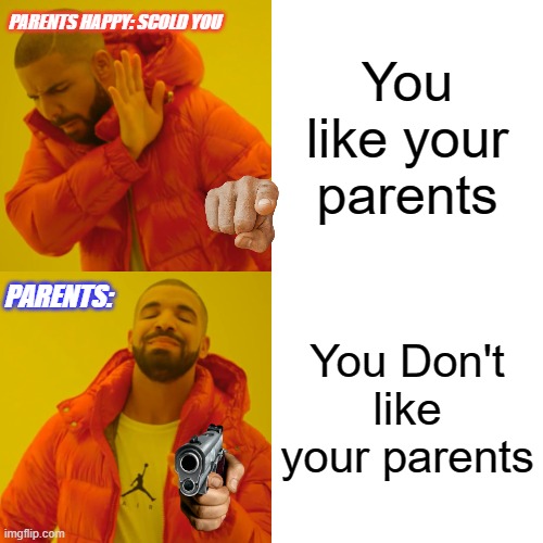 Plot twists | PARENTS HAPPY: SCOLD YOU; You like your parents; You Don't like your parents; PARENTS: | image tagged in memes,drake hotline bling | made w/ Imgflip meme maker