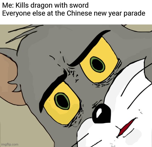 Thats more kills than one dragon | Me: Kills dragon with sword 
Everyone else at the Chinese new year parade | image tagged in memes,unsettled tom,dragon,chinese new year,sword,funny memes | made w/ Imgflip meme maker
