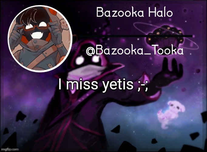 Bazooka's BBH template | I miss yetis ;-; | image tagged in bazooka's bbh template | made w/ Imgflip meme maker