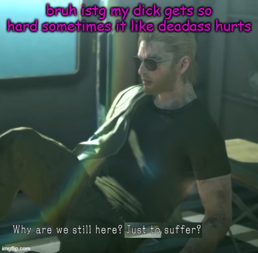 ;-; | bruh istg my dick gets so hard sometimes it like deadass hurts | made w/ Imgflip meme maker