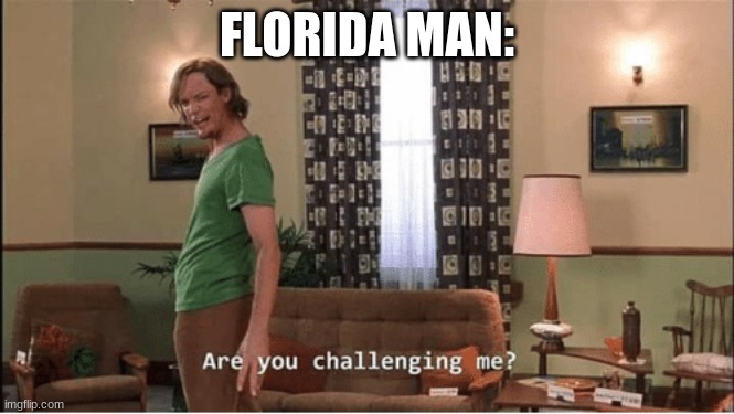 Are you Challenging me | FLORIDA MAN: | image tagged in are you challenging me | made w/ Imgflip meme maker