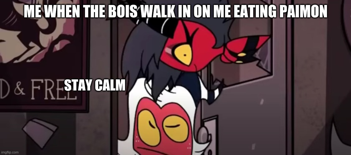 i will flat out eat paimon but shes not real | ME WHEN THE BOIS WALK IN ON ME EATING PAIMON; STAY CALM | image tagged in helluva boss,paimon,emergency food | made w/ Imgflip meme maker