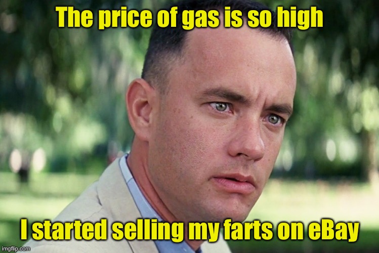 Methane 3.999 regular, unleaded, cash price | The price of gas is so high; I started selling my farts on eBay | image tagged in memes,and just like that,gas | made w/ Imgflip meme maker