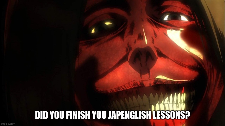 DID YOU FINISH YOU JAPENGLISH LESSONS? | made w/ Imgflip meme maker