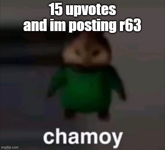 chamoy | 15 upvotes and im posting r63 | image tagged in chamoy | made w/ Imgflip meme maker