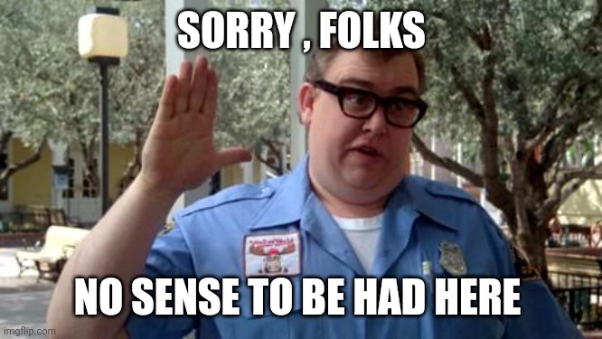 Sorry Folks | SORRY , FOLKS NO SENSE TO BE HAD HERE | image tagged in sorry folks | made w/ Imgflip meme maker