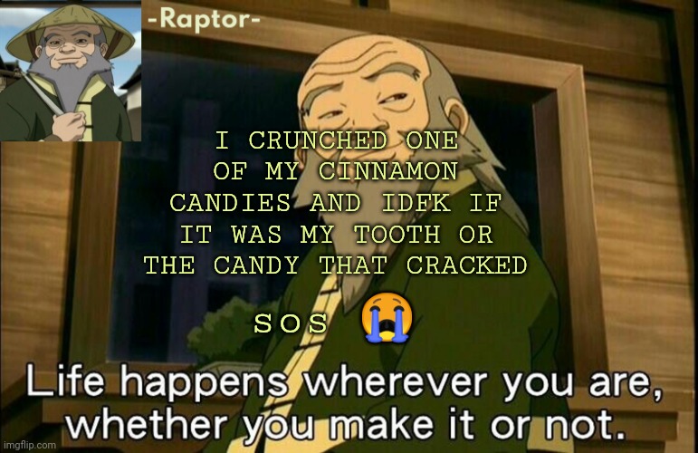 raptors Iroh temp | I CRUNCHED ONE OF MY CINNAMON CANDIES AND IDFK IF IT WAS MY TOOTH OR THE CANDY THAT CRACKED; sos 😭 | image tagged in raptors iroh temp | made w/ Imgflip meme maker