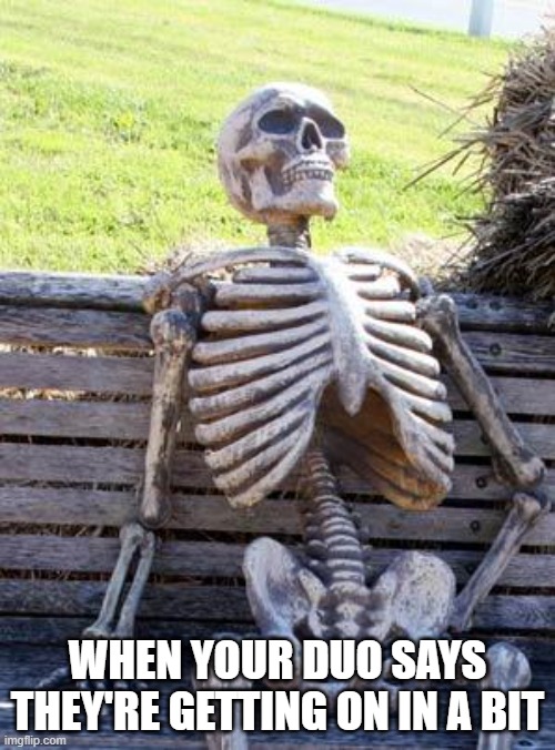 Waiting Skeleton | WHEN YOUR DUO SAYS THEY'RE GETTING ON IN A BIT | image tagged in memes,waiting skeleton | made w/ Imgflip meme maker