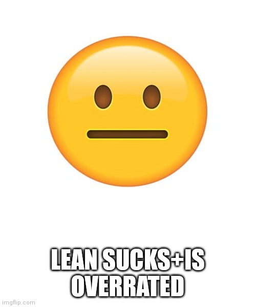 Straight Face | LEAN SUCKS+IS OVERRATED | image tagged in straight face | made w/ Imgflip meme maker