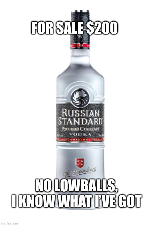 Russian Vodka | FOR SALE $200; NO LOWBALLS, I KNOW WHAT I’VE GOT | image tagged in russian,vodka,social justice warrior | made w/ Imgflip meme maker